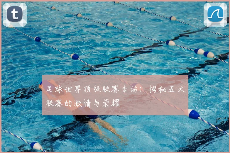 足球世界顶级联赛专访:揭秘五大联赛的激情与荣耀
