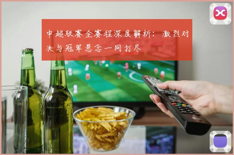 中超联赛全赛程深度解析：激烈对决与冠军悬念一网打尽