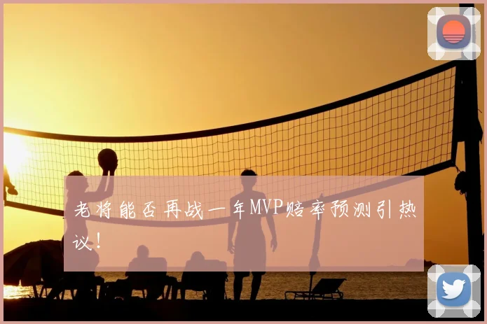 老将能否再战一年MVP赔率预测引热议！