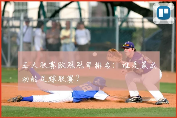 五大联赛欧冠冠军排名：谁是最成功的足球联赛？