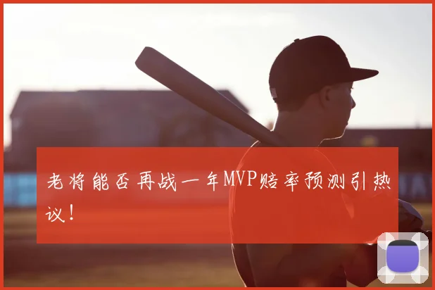 老将能否再战一年MVP赔率预测引热议！