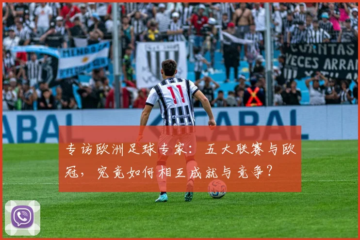 专访欧洲足球专家：五大联赛与欧冠，究竟如何相互成就与竞争？