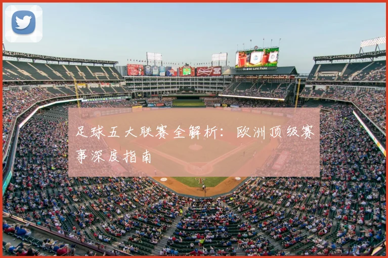 足球五大联赛全解析:欧洲顶级赛事深度指南